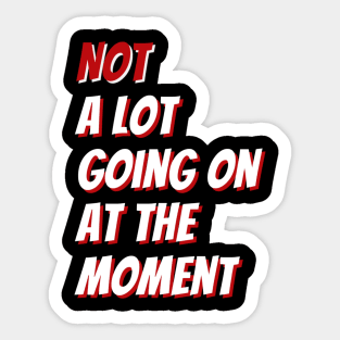 Not A Lot Going On At The Moment Sticker